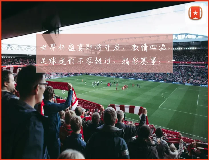 世界杯盛宴即将开启，激情四溢，足球迷们不容错过，精彩赛事，一触即发